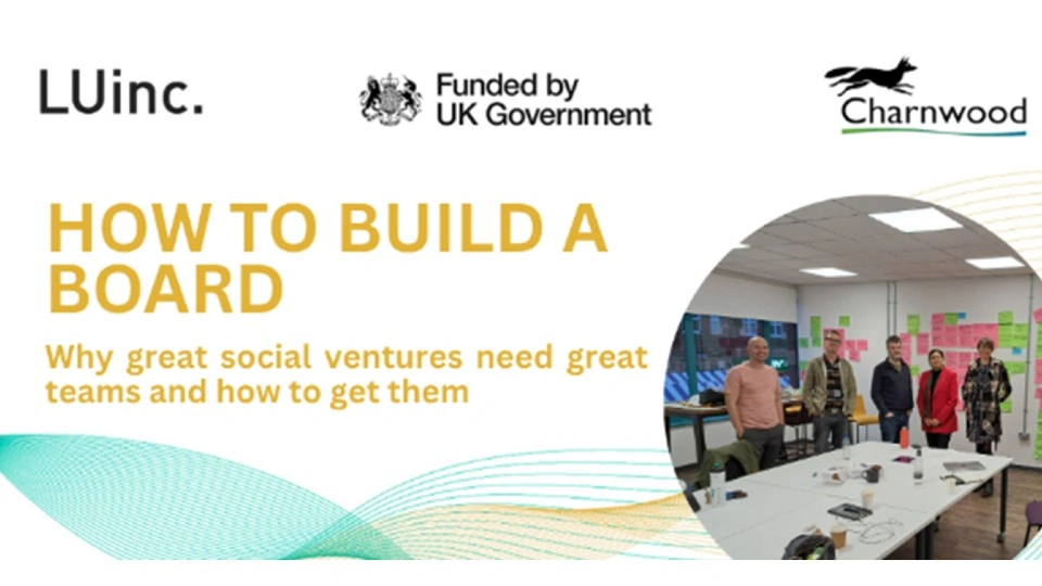 Banner for ‘How to Build a Board’ event with logos of LUinc., UK Government, and Charnwood. Text reads: ‘Why great social ventures need great teams and how to get them.’ Includes a photo of a meeting room with several people standing near a wall covered in colorful sticky notes and tables with papers and mugs.