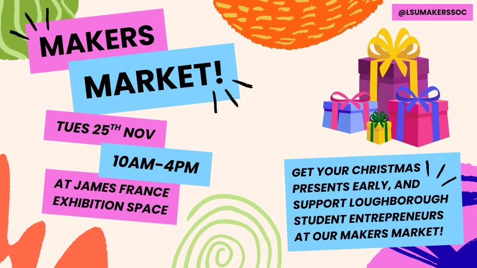 Poster for Loughborough Makers Market on 25 Nov, 10AM–4PM at James France Exhibition Space. Colourful design with gift boxes and text encouraging early Christmas shopping and supporting student entrepreneurs.