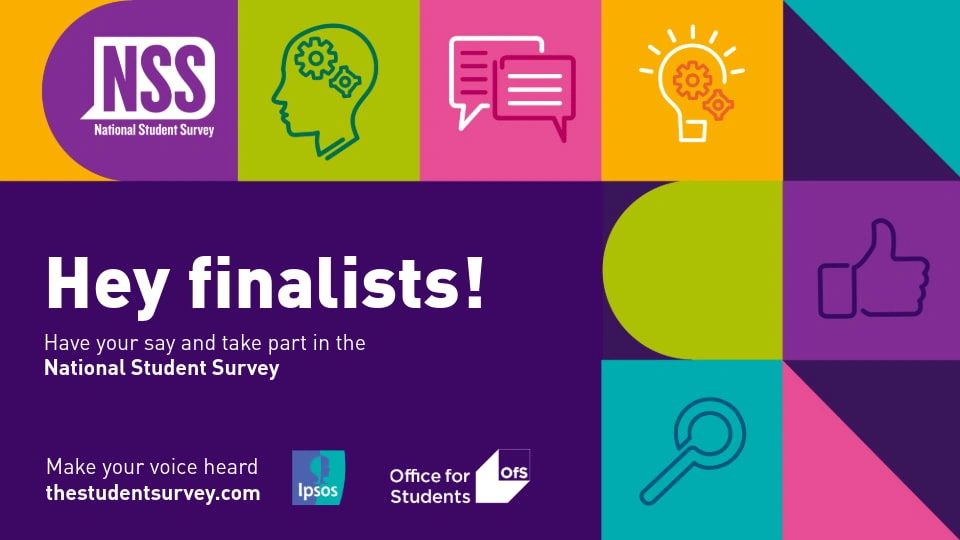 Graphic featuring the text 'Hey finalists! Have your say and take part in the National Student Survey' alongside the NSS logo, colourful squares and icons.